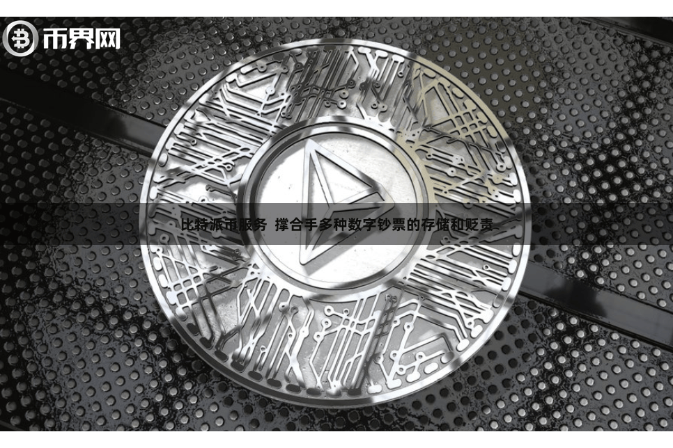 比特派币服务  撑合手多种数字钞票的存储和贬责