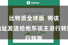 比特派全球版  将该地址发送给他东谈主进行转账