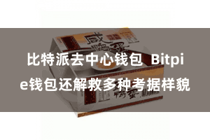 比特派去中心钱包 Bitpie钱包还解救多种考据样貌