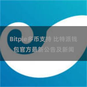 Bitpie多币支持 比特派钱包官方最新公告及新闻