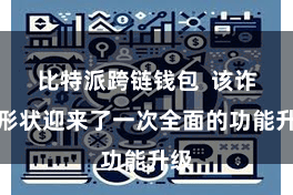 比特派跨链钱包  该诈骗形状迎来了一次全面的功能升级