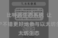 比特派生态系统  让用户不错更好地参与以太坊生态
