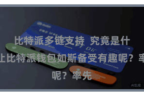 比特派多链支持  究竟是什么让比特派钱包如斯备受有趣呢？率先