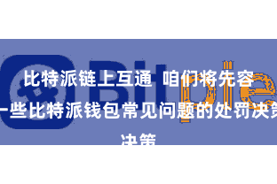 比特派链上互通  咱们将先容一些比特派钱包常见问题的处罚决策