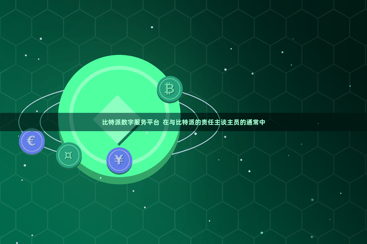 比特派数字服务平台  在与比特派的责任主谈主员的通常中