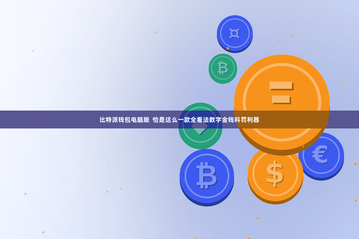 比特派钱包电脑版  恰是这么一款全看法数字金钱科罚利器