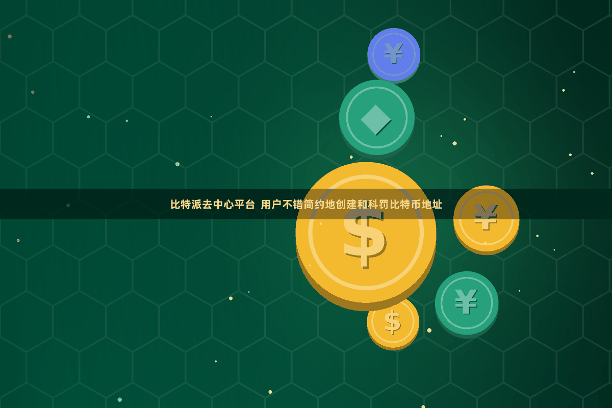 比特派去中心平台  用户不错简约地创建和科罚比特币地址
